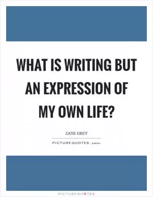 What is writing but an expression of my own life? Picture Quote #1