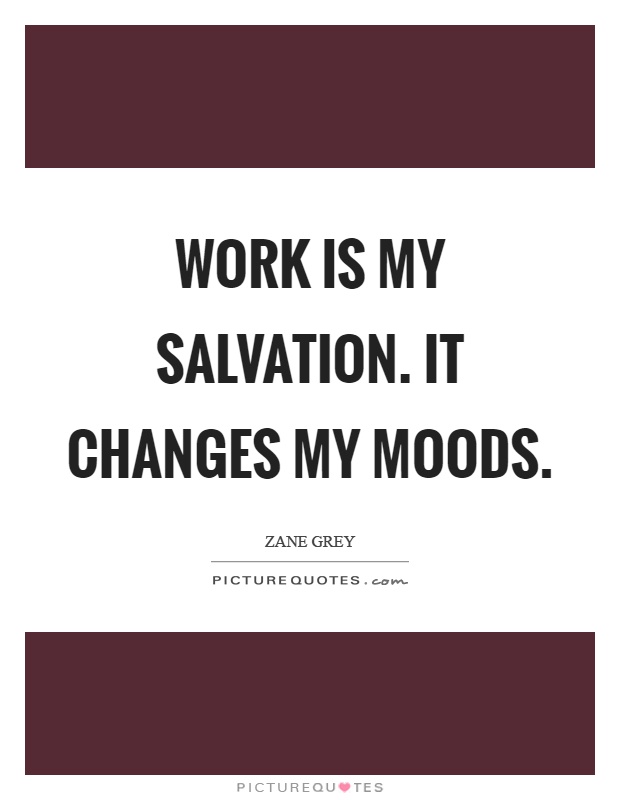 Work is my salvation. It changes my moods Picture Quote #1