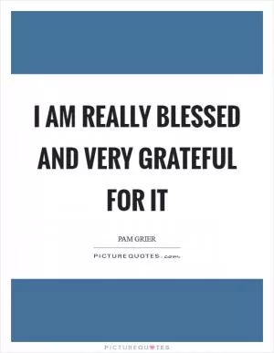 I am really blessed and very grateful for it Picture Quote #1