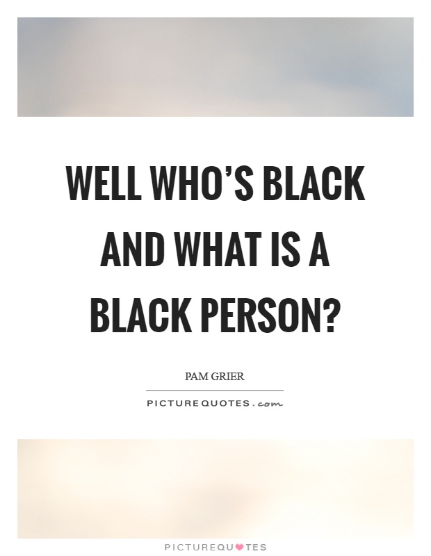 Well who's black and what is a black person? Picture Quote #1