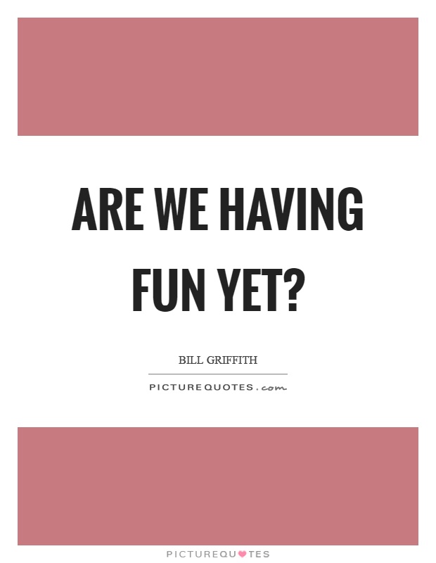 Are we having fun yet? Picture Quote #1