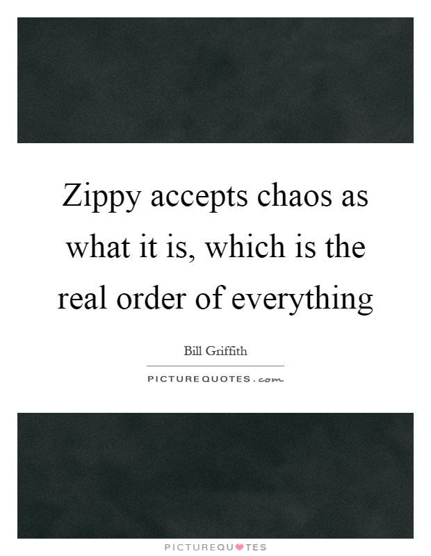 Zippy accepts chaos as what it is, which is the real order of everything Picture Quote #1
