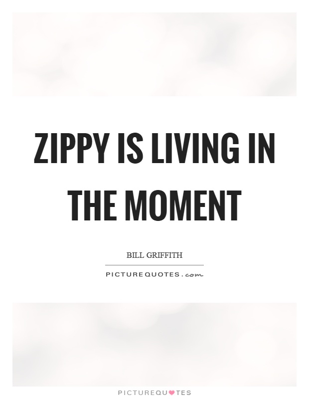 Zippy is living in the moment Picture Quote #1