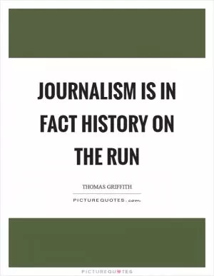 Journalism is in fact history on the run Picture Quote #1