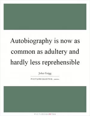 Autobiography is now as common as adultery and hardly less reprehensible Picture Quote #1