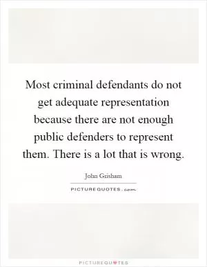 Most criminal defendants do not get adequate representation because there are not enough public defenders to represent them. There is a lot that is wrong Picture Quote #1