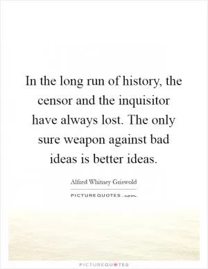 In the long run of history, the censor and the inquisitor have always lost. The only sure weapon against bad ideas is better ideas Picture Quote #1