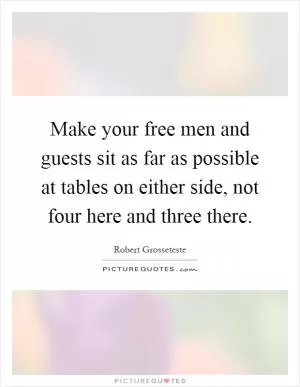 Make your free men and guests sit as far as possible at tables on either side, not four here and three there Picture Quote #1