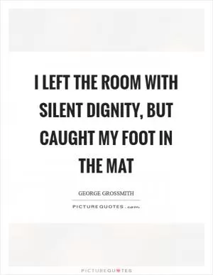 I left the room with silent dignity, but caught my foot in the mat Picture Quote #1