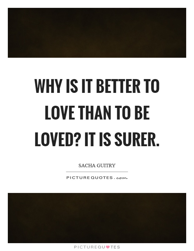 Why is it better to love than to be loved? It is surer Picture Quote #1