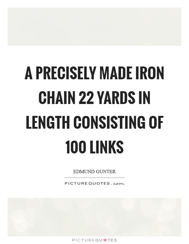 A precisely made iron chain 22 yards in length consisting of 100 links Picture Quote #1
