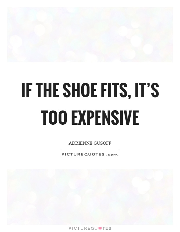 If the shoe fits, it's too expensive Picture Quote #1