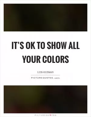 It’s ok to show all your colors Picture Quote #1