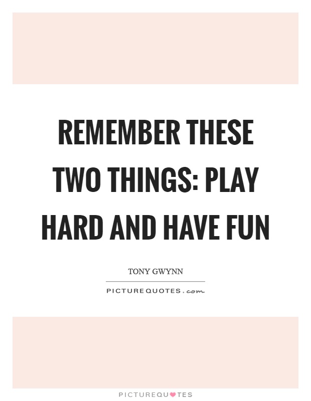 Remember these two things: play hard and have fun Picture Quote #1