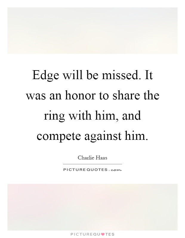 Edge will be missed. It was an honor to share the ring with him, and compete against him Picture Quote #1
