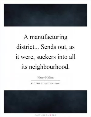 A manufacturing district... Sends out, as it were, suckers into all its neighbourhood Picture Quote #1
