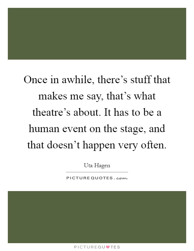 Once in awhile, there's stuff that makes me say, that's what theatre's about. It has to be a human event on the stage, and that doesn't happen very often Picture Quote #1