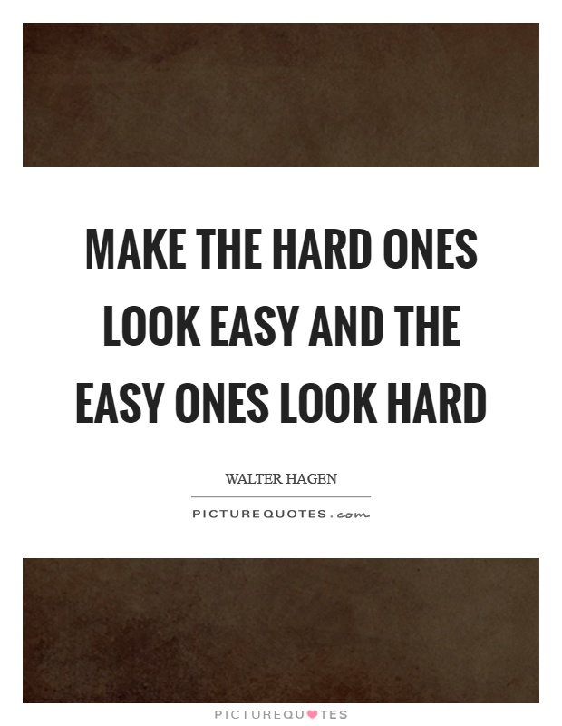 Make the hard ones look easy and the easy ones look hard Picture Quote #1