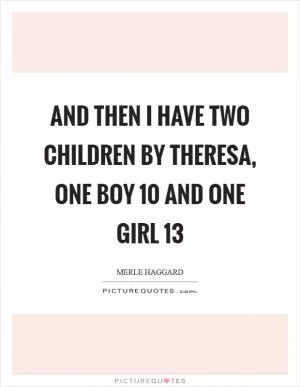 And then I have two children by theresa, one boy 10 and one girl 13 Picture Quote #1