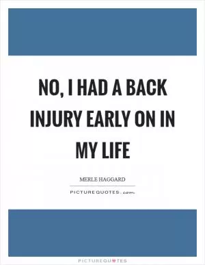 No, I had a back injury early on in my life Picture Quote #1