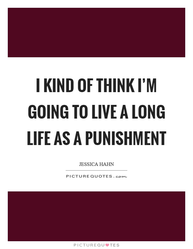 I kind of think I'm going to live a long life as a punishment Picture Quote #1
