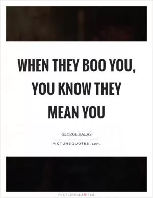 When they boo you, you know they mean you Picture Quote #1