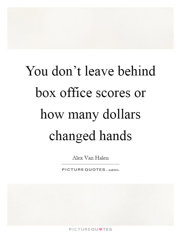 You don't leave behind box office scores or how many dollars changed hands Picture Quote #1