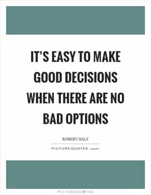 It’s easy to make good decisions when there are no bad options Picture Quote #1