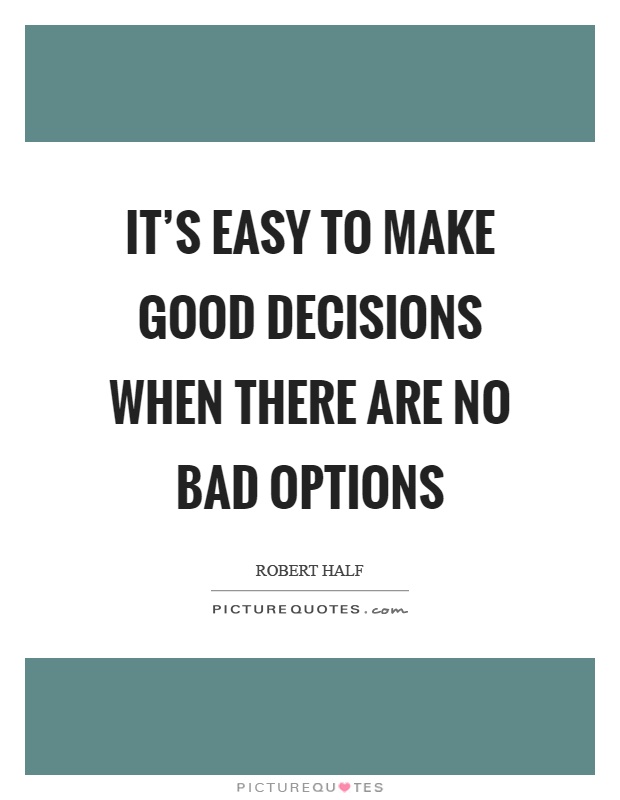 It's easy to make good decisions when there are no bad options Picture Quote #1