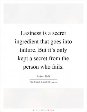 Laziness is a secret ingredient that goes into failure. But it’s only kept a secret from the person who fails Picture Quote #1