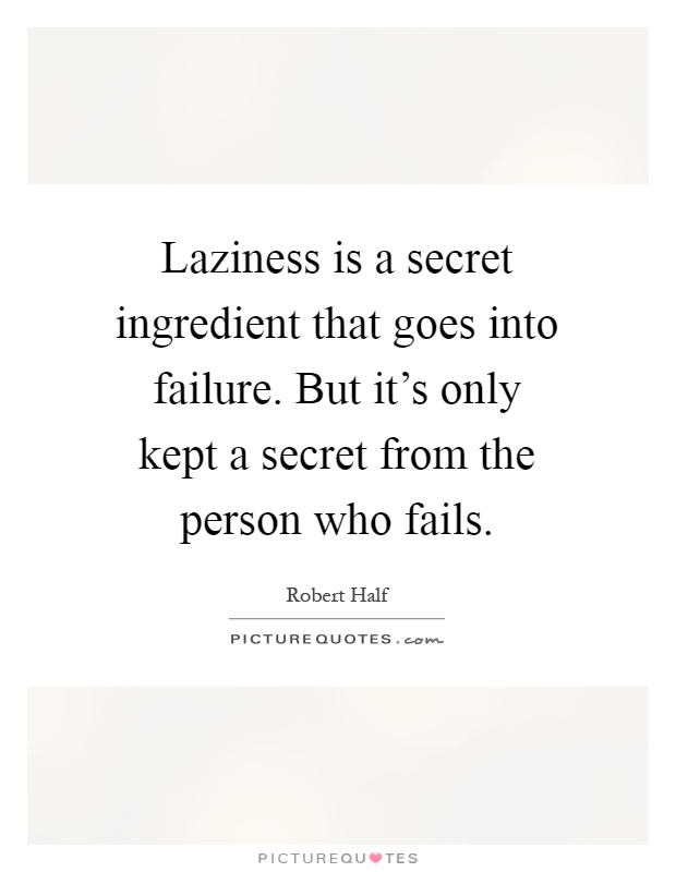 Laziness is a secret ingredient that goes into failure. But it's only kept a secret from the person who fails Picture Quote #1