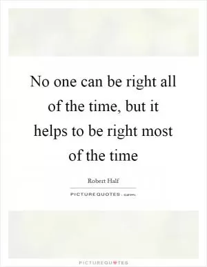 No one can be right all of the time, but it helps to be right most of the time Picture Quote #1