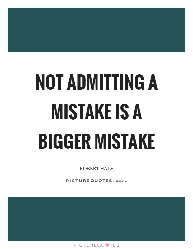 Not admitting a mistake is a bigger mistake Picture Quote #1