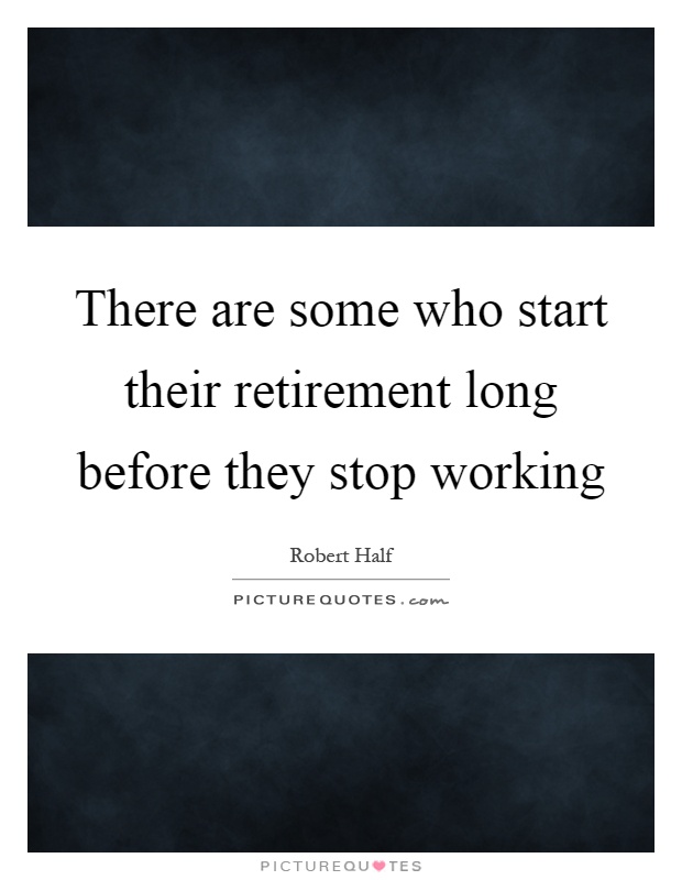 There are some who start their retirement long before they stop working Picture Quote #1