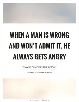 When a man is wrong and won’t admit it, he always gets angry Picture Quote #1