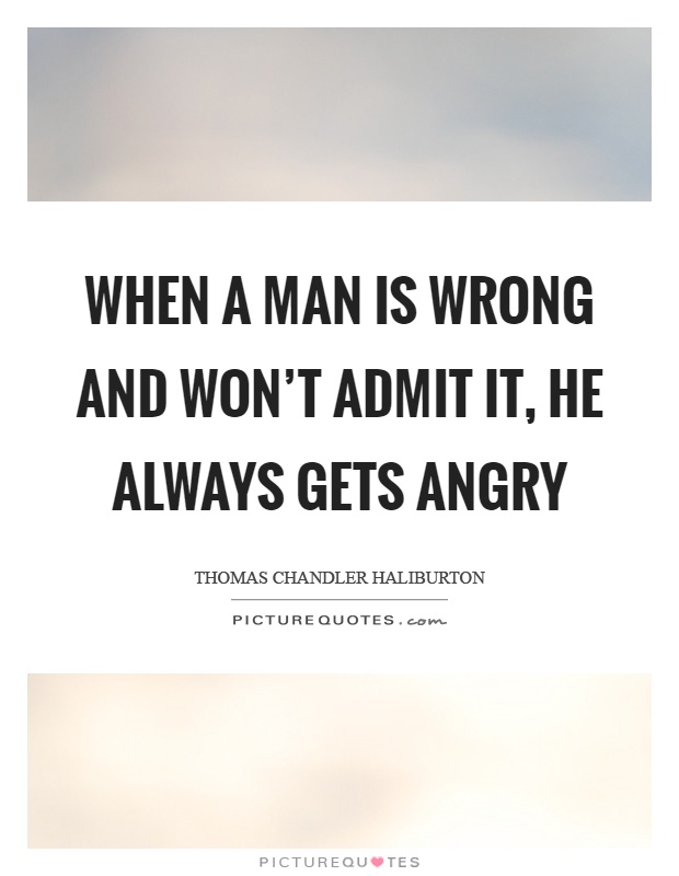 When a man is wrong and won't admit it, he always gets angry Picture Quote #1