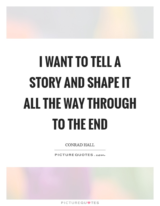 I want to tell a story and shape it all the way through to the end Picture Quote #1
