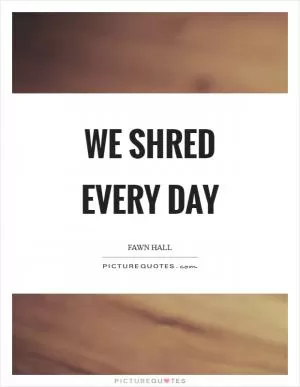 We shred every day Picture Quote #1