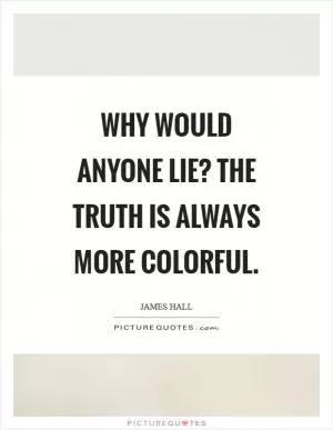 Why would anyone lie? the truth is always more colorful Picture Quote #1