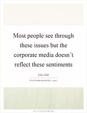 Most people see through these issues but the corporate media doesn’t reflect these sentiments Picture Quote #1