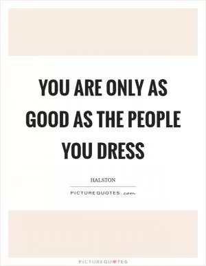 You are only as good as the people you dress Picture Quote #1