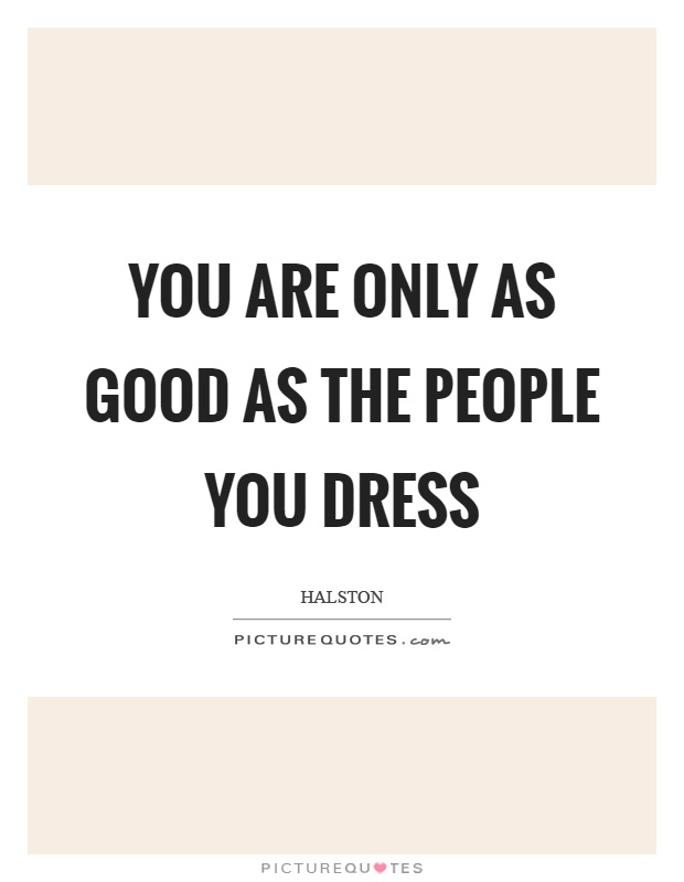 You are only as good as the people you dress Picture Quote #1