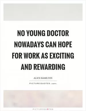 No young doctor nowadays can hope for work as exciting and rewarding Picture Quote #1