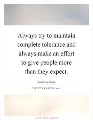 Always try to maintain complete tolerance and always make an effort to give people more than they expect Picture Quote #1