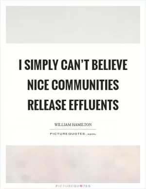 I simply can’t believe nice communities release effluents Picture Quote #1