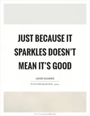 Just because it sparkles doesn’t mean it’s good Picture Quote #1
