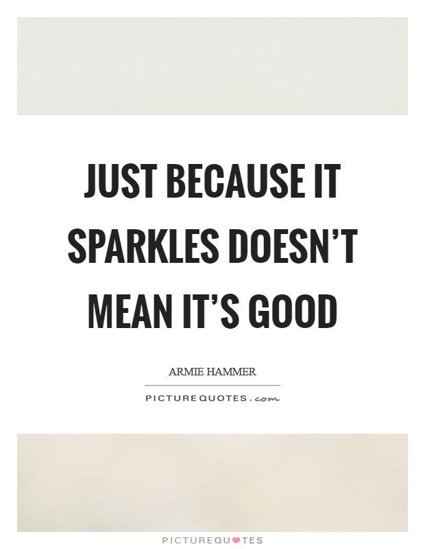 Just because it sparkles doesn't mean it's good Picture Quote #1