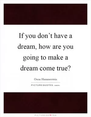 If you don’t have a dream, how are you going to make a dream come true? Picture Quote #1