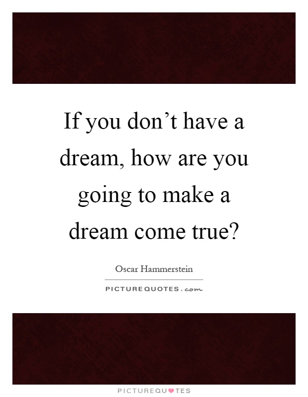 If you don't have a dream, how are you going to make a dream come true? Picture Quote #1
