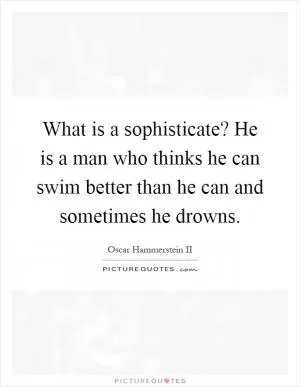 What is a sophisticate? He is a man who thinks he can swim better than he can and sometimes he drowns Picture Quote #1